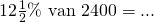 12\frac{1}{2}\5\% \text{ van } 2400 = ...